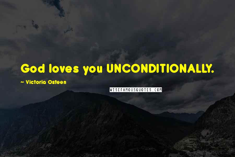 Victoria Osteen Quotes: God loves you UNCONDITIONALLY.