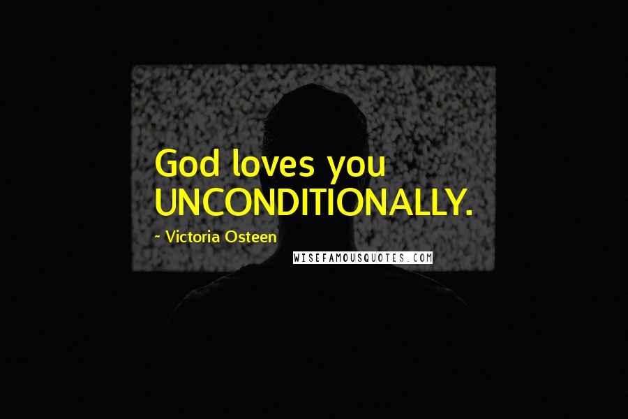 Victoria Osteen Quotes: God loves you UNCONDITIONALLY.