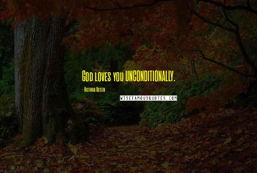 Victoria Osteen Quotes: God loves you UNCONDITIONALLY.