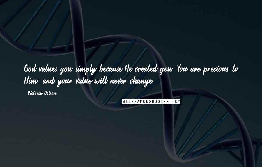 Victoria Osteen Quotes: God values you simply because He created you. You are precious to Him, and your value will never change.