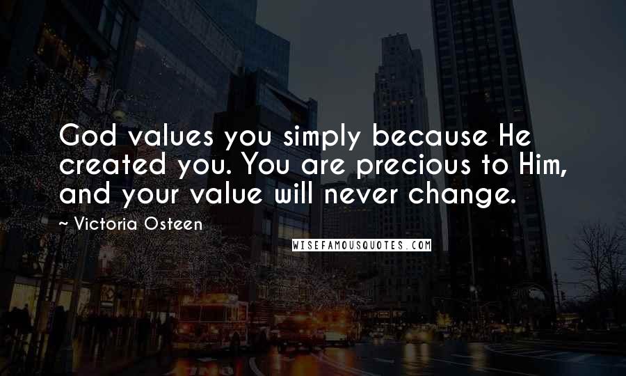 Victoria Osteen Quotes: God values you simply because He created you. You are precious to Him, and your value will never change.