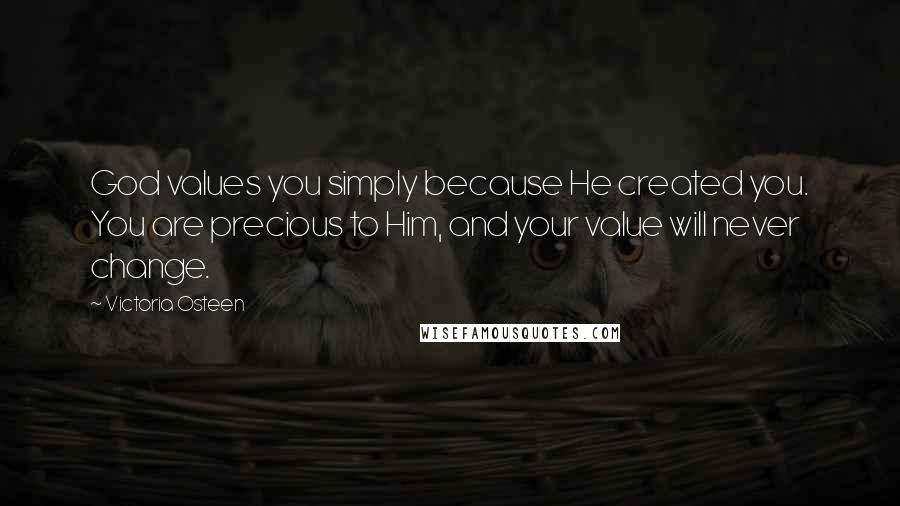 Victoria Osteen Quotes: God values you simply because He created you. You are precious to Him, and your value will never change.