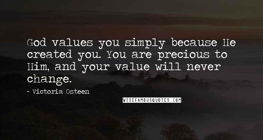 Victoria Osteen Quotes: God values you simply because He created you. You are precious to Him, and your value will never change.