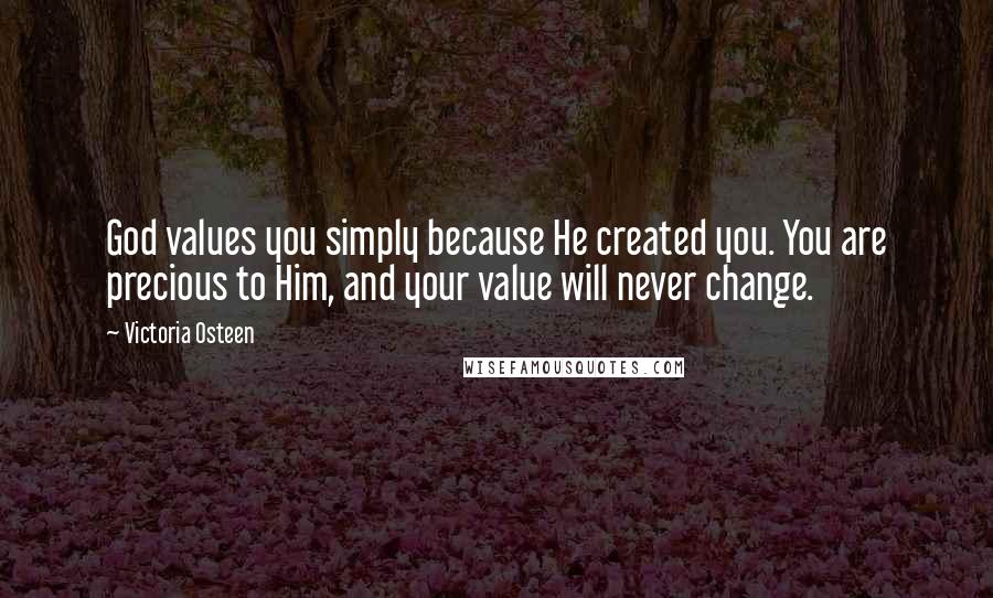 Victoria Osteen Quotes: God values you simply because He created you. You are precious to Him, and your value will never change.