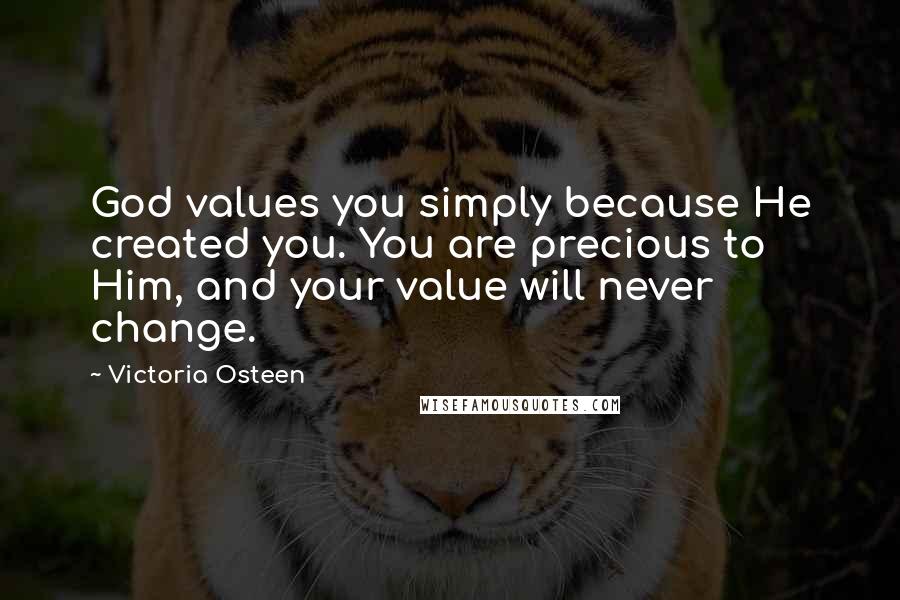 Victoria Osteen Quotes: God values you simply because He created you. You are precious to Him, and your value will never change.