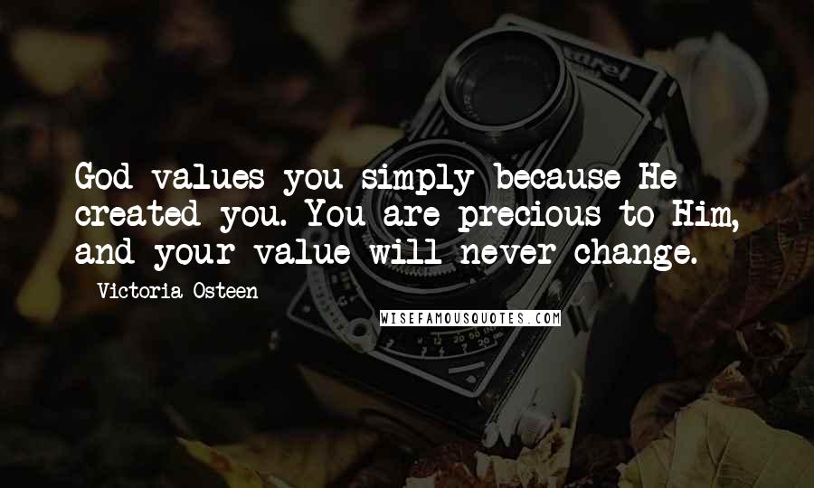 Victoria Osteen Quotes: God values you simply because He created you. You are precious to Him, and your value will never change.