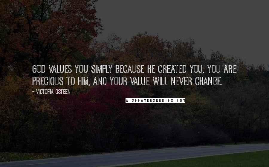 Victoria Osteen Quotes: God values you simply because He created you. You are precious to Him, and your value will never change.