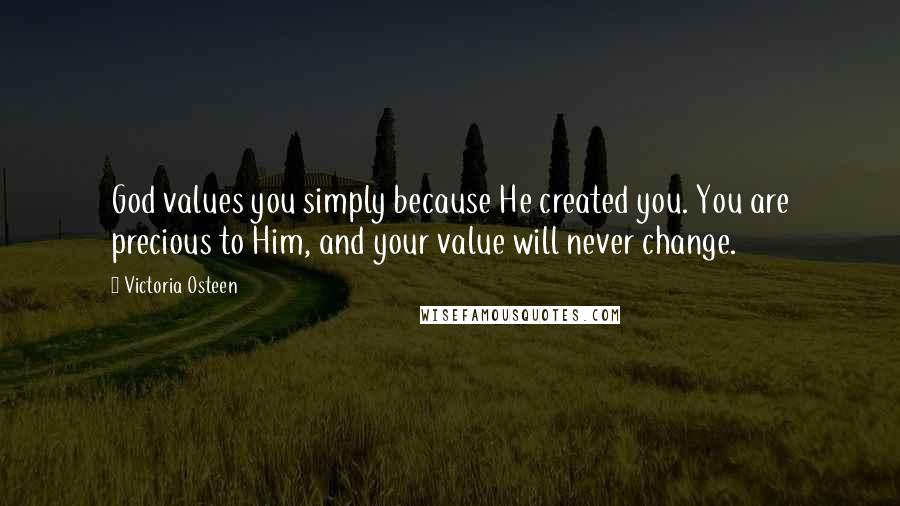 Victoria Osteen Quotes: God values you simply because He created you. You are precious to Him, and your value will never change.