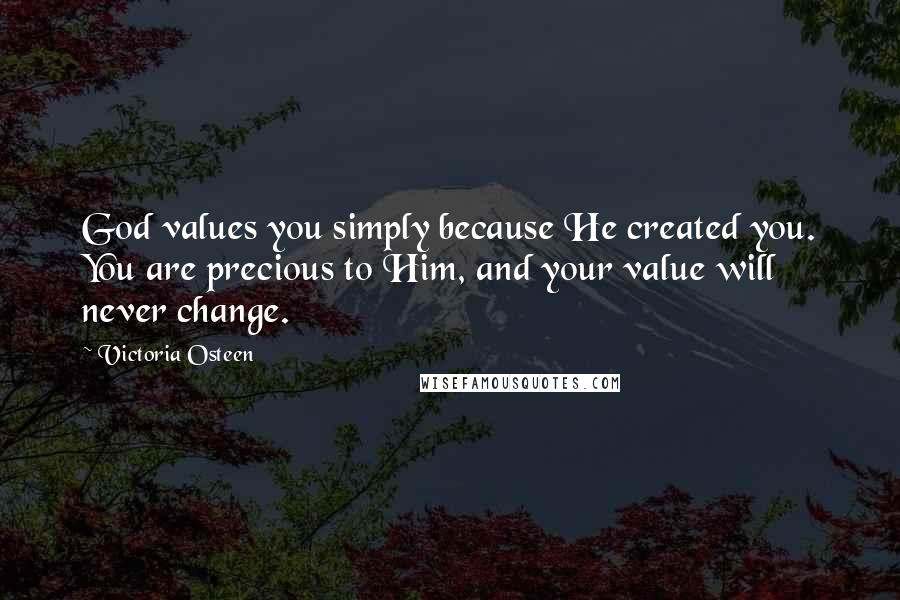 Victoria Osteen Quotes: God values you simply because He created you. You are precious to Him, and your value will never change.