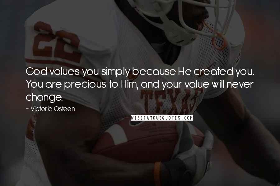 Victoria Osteen Quotes: God values you simply because He created you. You are precious to Him, and your value will never change.