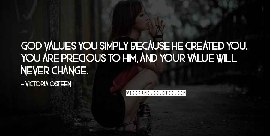 Victoria Osteen Quotes: God values you simply because He created you. You are precious to Him, and your value will never change.