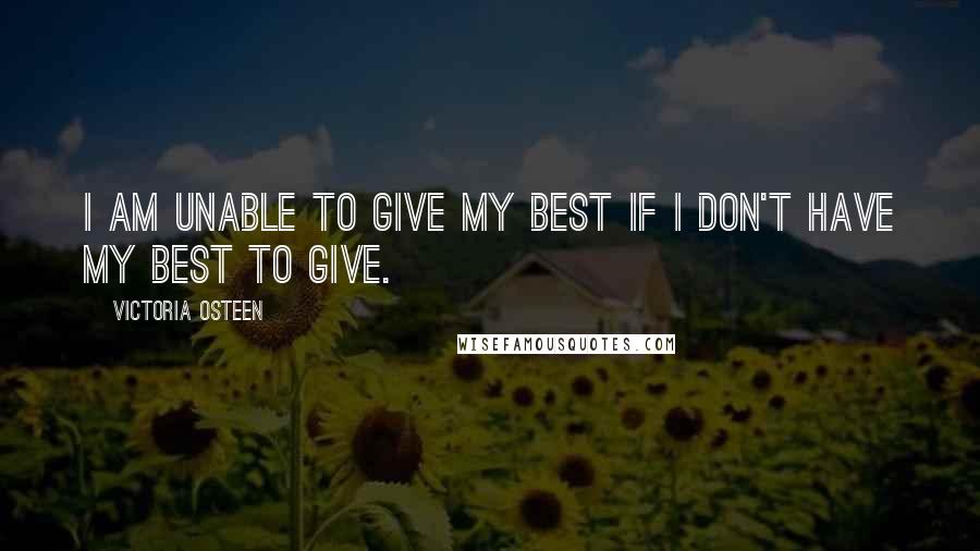 Victoria Osteen Quotes: I am unable to give my best if I don't have my best to give.