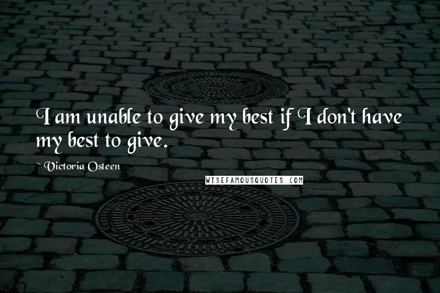 Victoria Osteen Quotes: I am unable to give my best if I don't have my best to give.