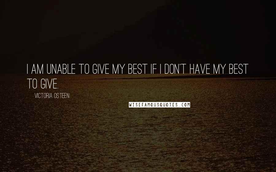 Victoria Osteen Quotes: I am unable to give my best if I don't have my best to give.