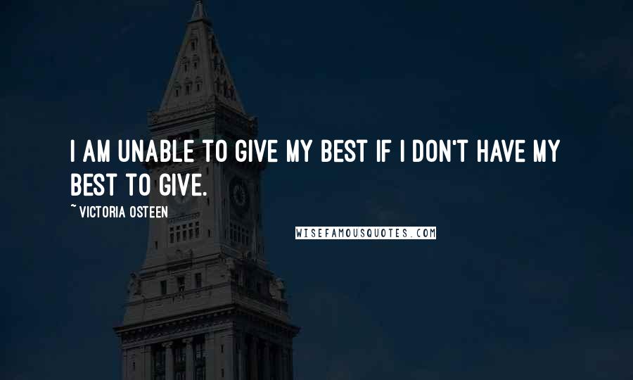 Victoria Osteen Quotes: I am unable to give my best if I don't have my best to give.