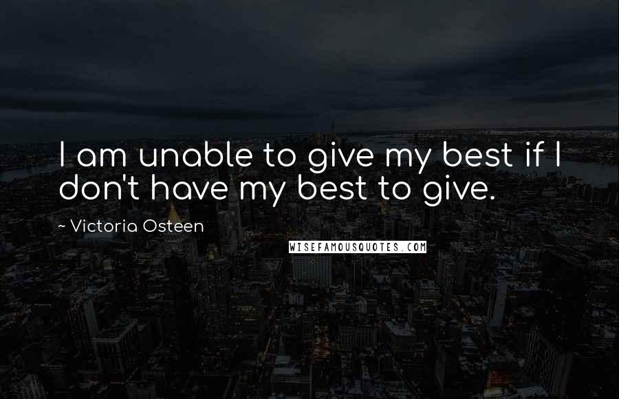 Victoria Osteen Quotes: I am unable to give my best if I don't have my best to give.