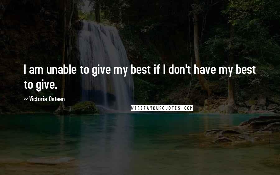 Victoria Osteen Quotes: I am unable to give my best if I don't have my best to give.