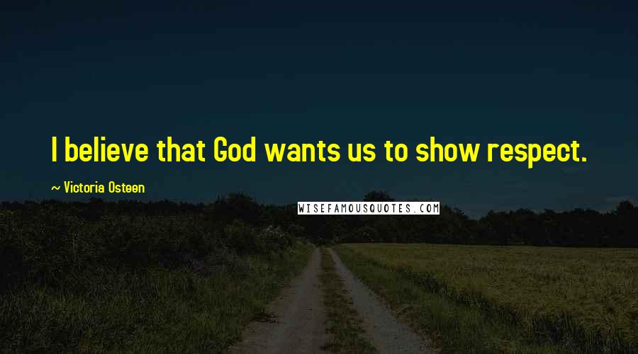 Victoria Osteen Quotes: I believe that God wants us to show respect.