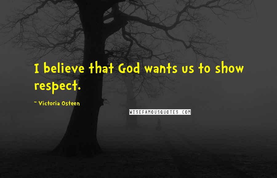 Victoria Osteen Quotes: I believe that God wants us to show respect.