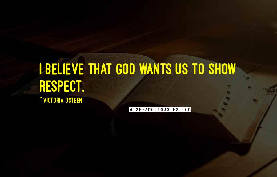 Victoria Osteen Quotes: I believe that God wants us to show respect.