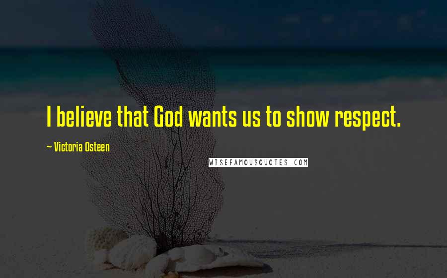 Victoria Osteen Quotes: I believe that God wants us to show respect.