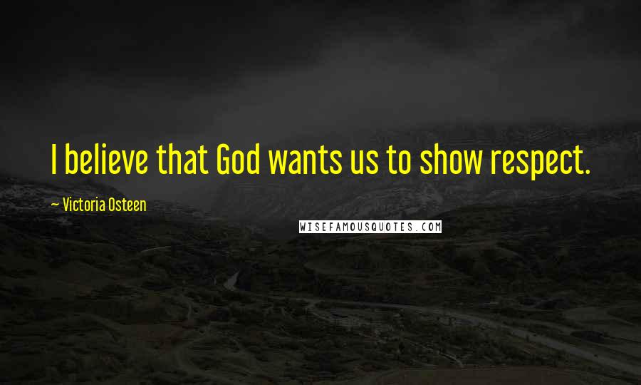 Victoria Osteen Quotes: I believe that God wants us to show respect.