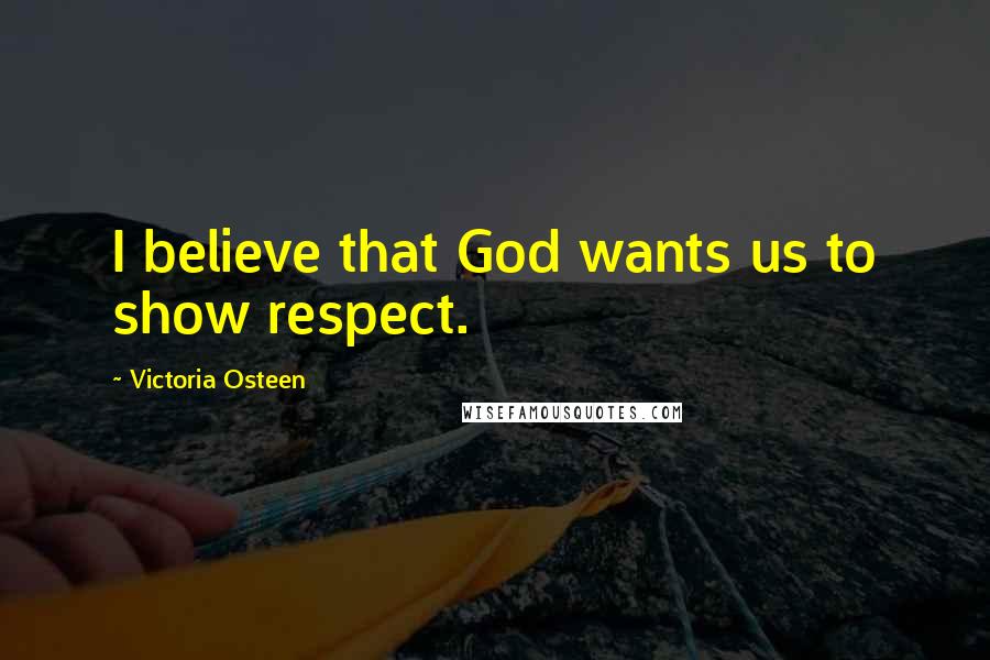 Victoria Osteen Quotes: I believe that God wants us to show respect.