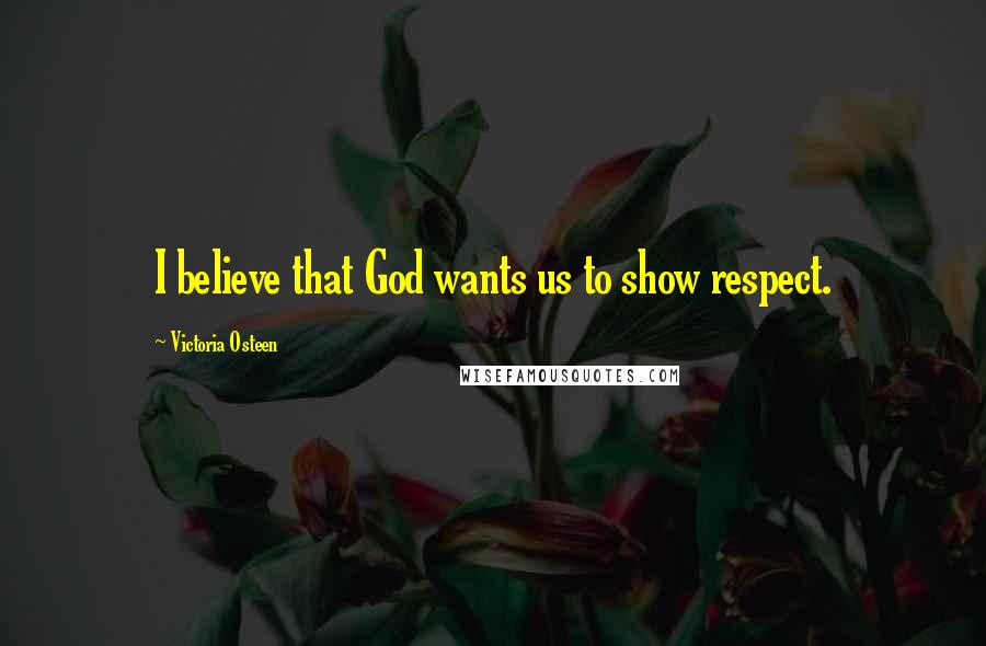 Victoria Osteen Quotes: I believe that God wants us to show respect.