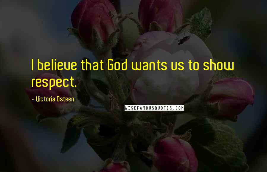 Victoria Osteen Quotes: I believe that God wants us to show respect.