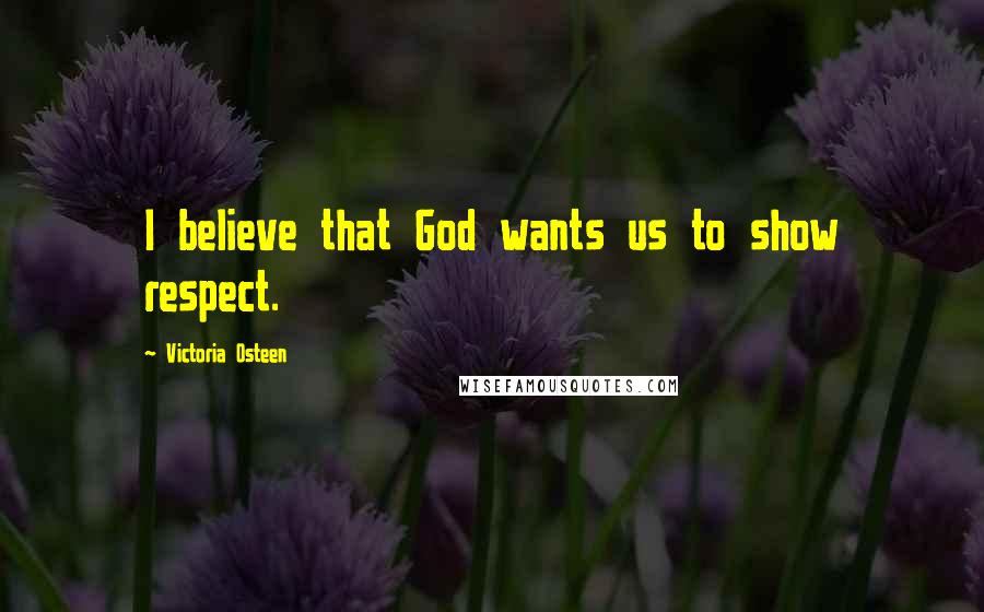 Victoria Osteen Quotes: I believe that God wants us to show respect.