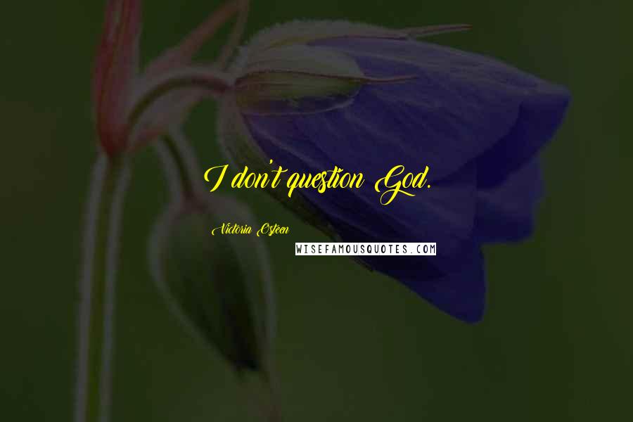 Victoria Osteen Quotes: I don't question God.