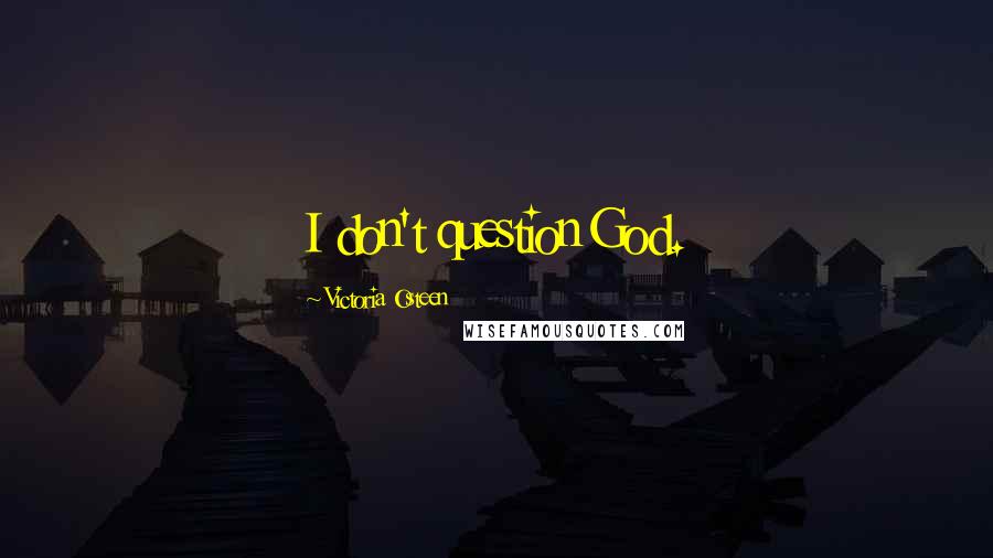 Victoria Osteen Quotes: I don't question God.