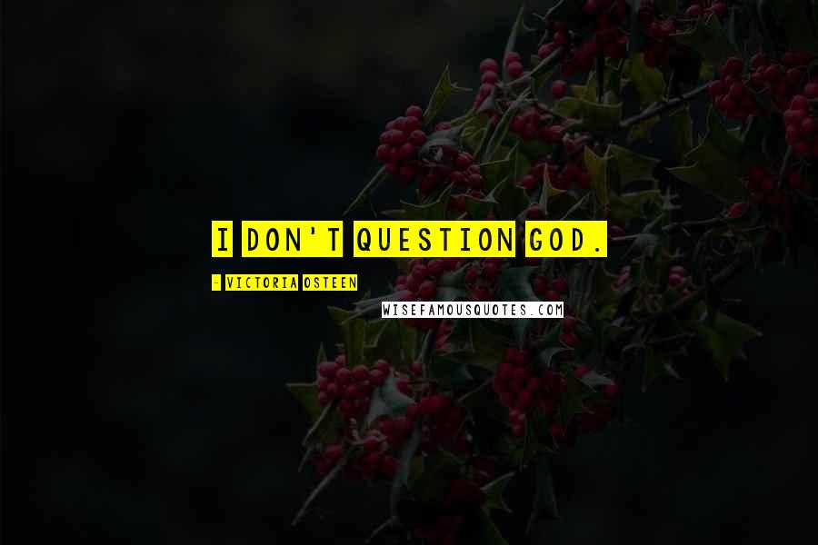 Victoria Osteen Quotes: I don't question God.