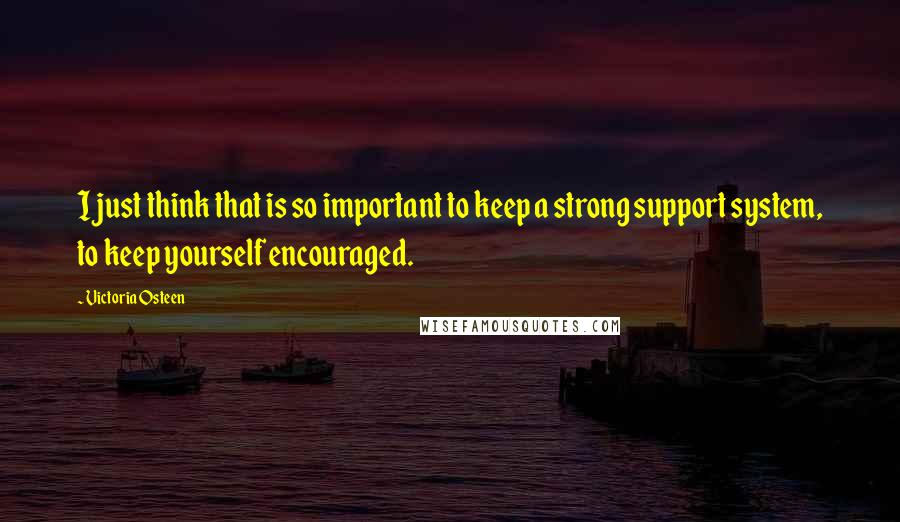 Victoria Osteen Quotes: I just think that is so important to keep a strong support system, to keep yourself encouraged.