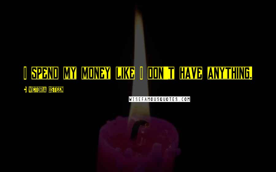 Victoria Osteen Quotes: I spend my money like I don't have anything.