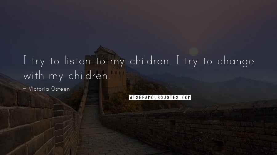 Victoria Osteen Quotes: I try to listen to my children. I try to change with my children.