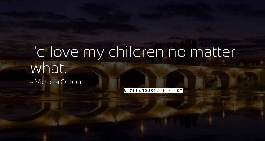 Victoria Osteen Quotes: I'd love my children no matter what.