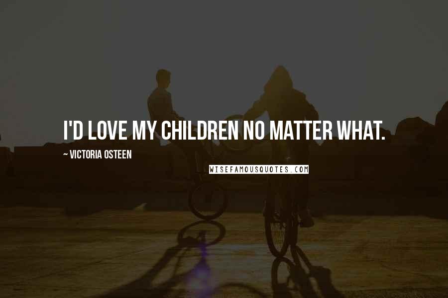 Victoria Osteen Quotes: I'd love my children no matter what.