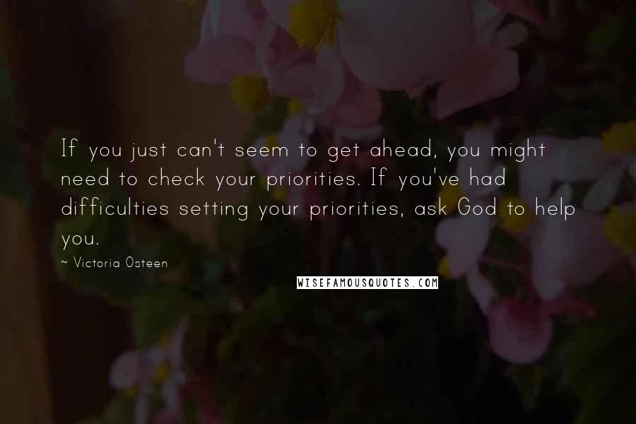 Victoria Osteen Quotes: If you just can't seem to get ahead, you might need to check your priorities. If you've had difficulties setting your priorities, ask God to help you.