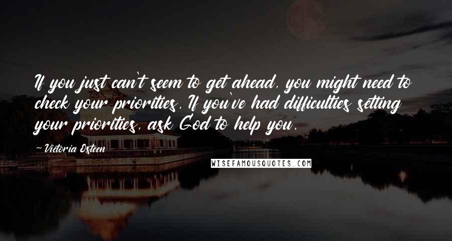 Victoria Osteen Quotes: If you just can't seem to get ahead, you might need to check your priorities. If you've had difficulties setting your priorities, ask God to help you.