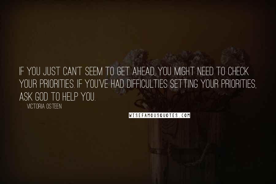 Victoria Osteen Quotes: If you just can't seem to get ahead, you might need to check your priorities. If you've had difficulties setting your priorities, ask God to help you.