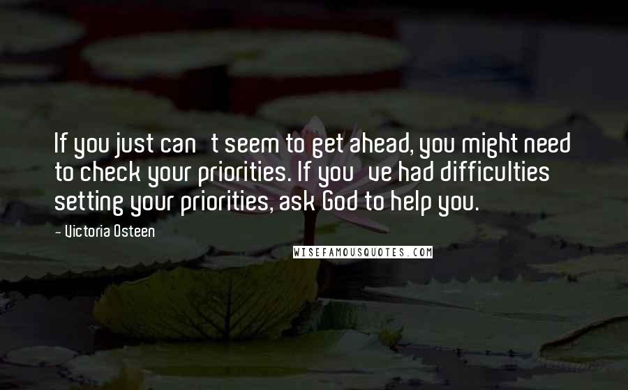 Victoria Osteen Quotes: If you just can't seem to get ahead, you might need to check your priorities. If you've had difficulties setting your priorities, ask God to help you.