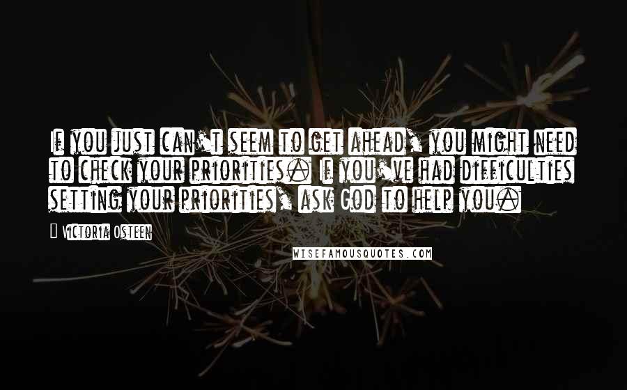 Victoria Osteen Quotes: If you just can't seem to get ahead, you might need to check your priorities. If you've had difficulties setting your priorities, ask God to help you.