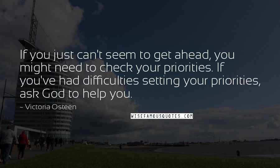 Victoria Osteen Quotes: If you just can't seem to get ahead, you might need to check your priorities. If you've had difficulties setting your priorities, ask God to help you.