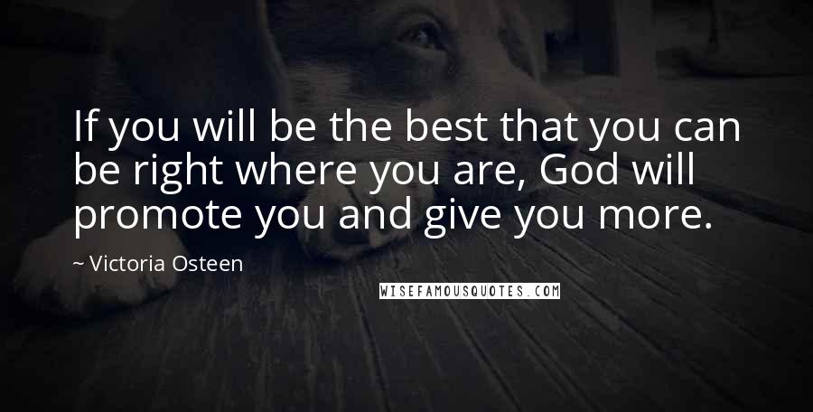 Victoria Osteen Quotes: If you will be the best that you can be right where you are, God will promote you and give you more.