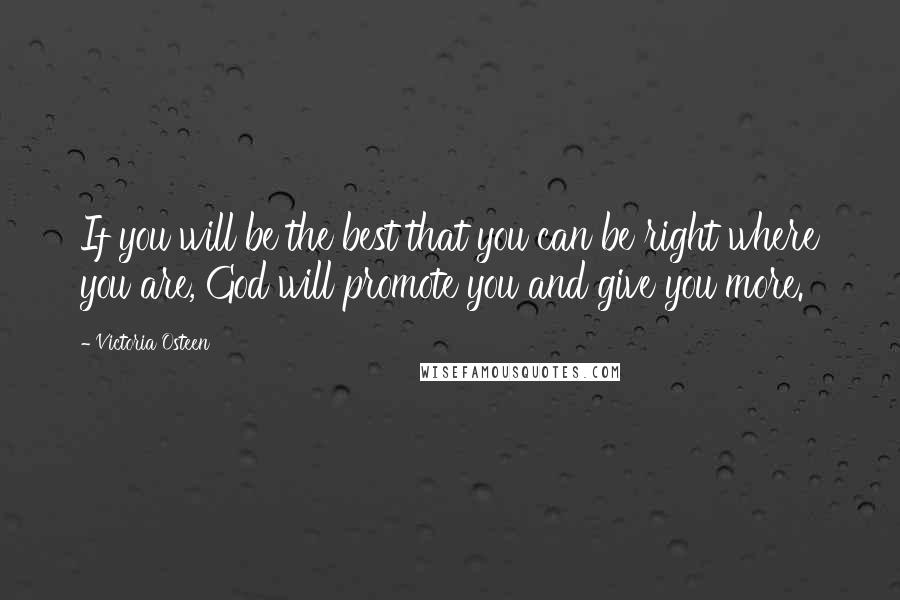Victoria Osteen Quotes: If you will be the best that you can be right where you are, God will promote you and give you more.