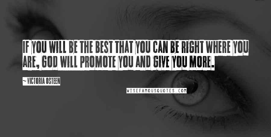 Victoria Osteen Quotes: If you will be the best that you can be right where you are, God will promote you and give you more.