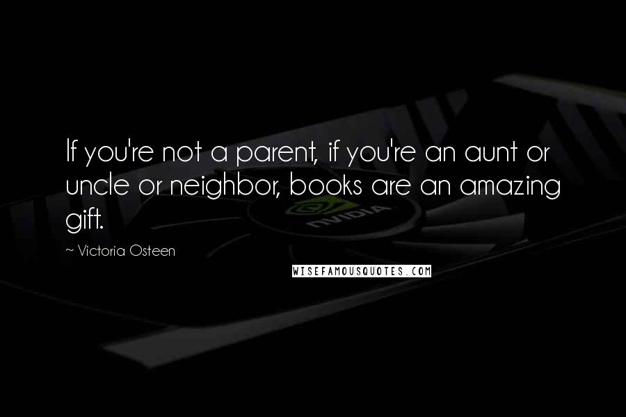 Victoria Osteen Quotes: If you're not a parent, if you're an aunt or uncle or neighbor, books are an amazing gift.