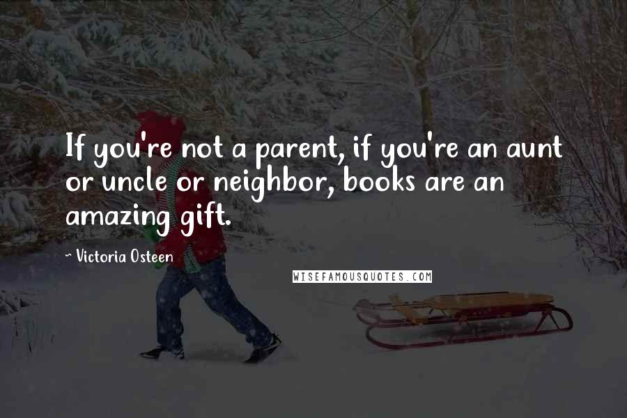 Victoria Osteen Quotes: If you're not a parent, if you're an aunt or uncle or neighbor, books are an amazing gift.