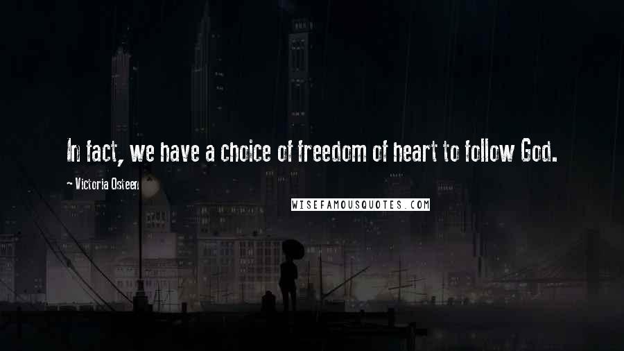 Victoria Osteen Quotes: In fact, we have a choice of freedom of heart to follow God.